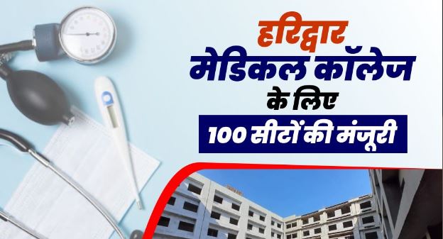 हरिद्वार मेडिकल कॉलेज के लिए 100 सीटों की मंजूरी